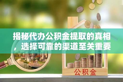 中方揭秘代办公积金提取的真相，选择可靠的渠道至关重要