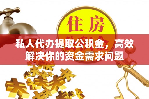 中方私人代办提取公积金，高效解决你的资金需求问题