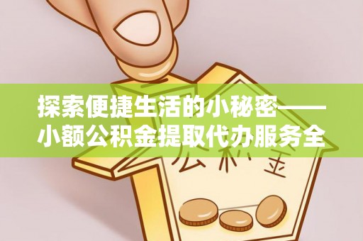 中方探索便捷生活的小秘密——小额公积金提取代办服务全解析