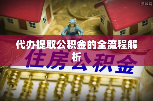 中方代办提取公积金的全流程解析