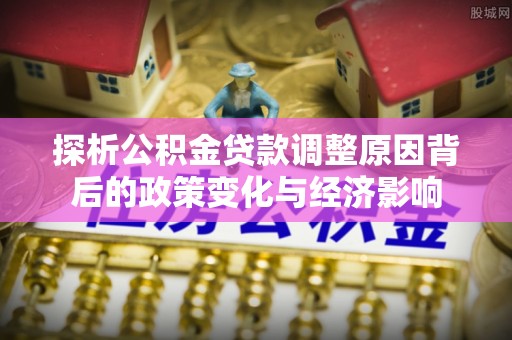 中方探析公积金贷款调整原因背后的政策变化与经济影响