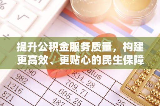 中方提升公积金服务质量，构建更高效、更贴心的民生保障体系