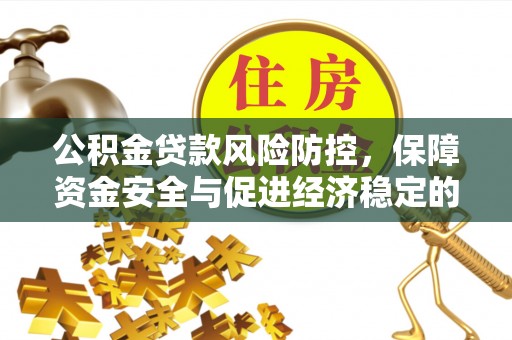 中方公积金贷款风险防控，保障资金安全与促进经济稳定的关键策略