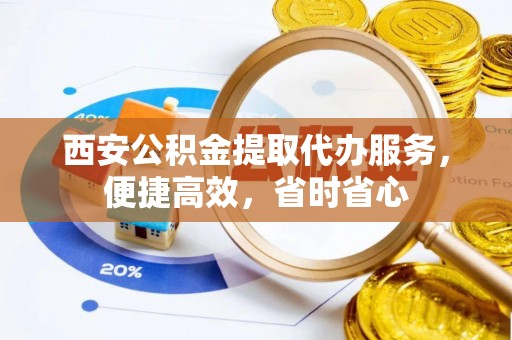 中方西安公积金提取代办服务，便捷高效，省时省心