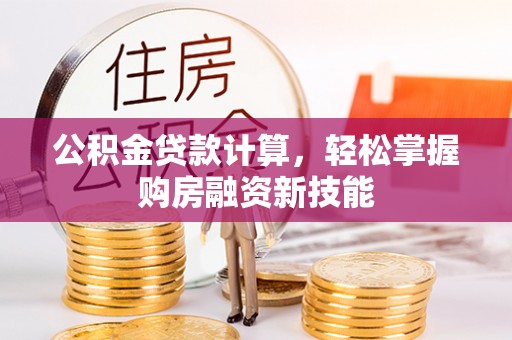 中方公积金贷款计算，轻松掌握购房融资新技能