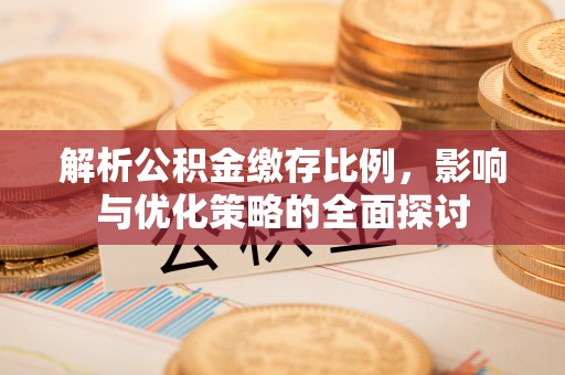中方解析公积金缴存比例，影响与优化策略的全面探讨