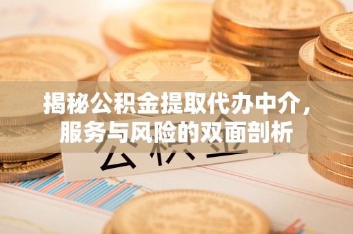 中方揭秘公积金提取代办中介，服务与风险的双面剖析