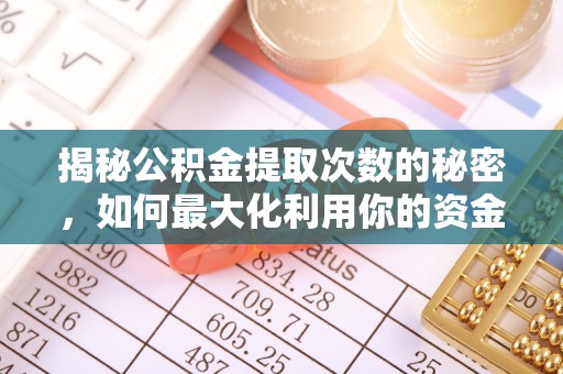中方揭秘公积金提取次数的秘密，如何最大化利用你的资金