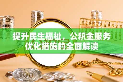 中方提升民生福祉，公积金服务优化措施的全面解读