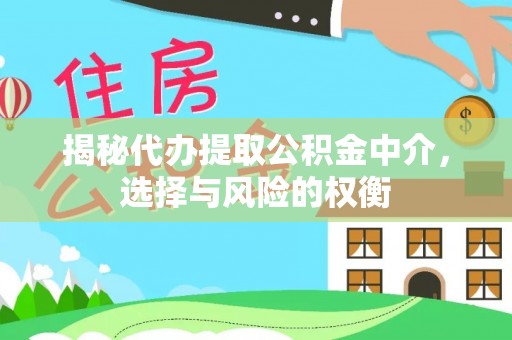中方揭秘代办提取公积金中介，选择与风险的权衡