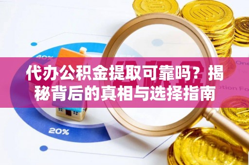 中方代办公积金提取可靠吗？揭秘背后的真相与选择指南
