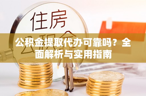 中方公积金提取代办可靠吗？全面解析与实用指南