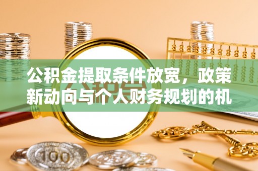 中方公积金提取条件放宽，政策新动向与个人财务规划的机遇