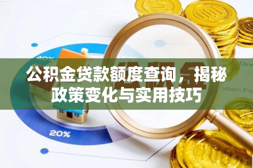 中方公积金贷款额度查询，揭秘政策变化与实用技巧