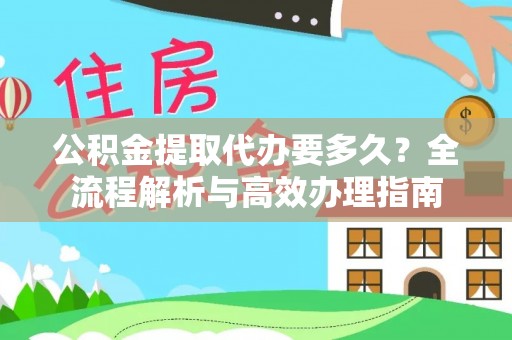 中方公积金提取代办要多久？全流程解析与高效办理指南