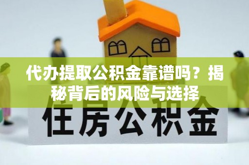 中方代办提取公积金靠谱吗？揭秘背后的风险与选择