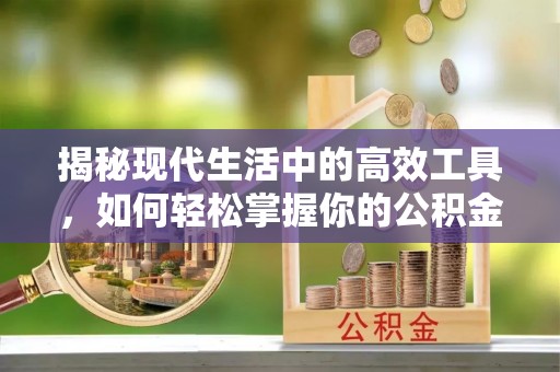 中方揭秘现代生活中的高效工具，如何轻松掌握你的公积金查询方式