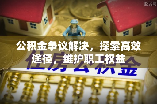 中方公积金争议解决，探索高效途径，维护职工权益