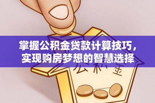 中方掌握公积金贷款计算技巧，实现购房梦想的智慧选择