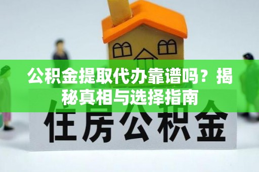 中方公积金提取代办靠谱吗？揭秘真相与选择指南