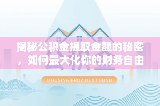 中方揭秘公积金提取金额的秘密，如何最大化你的财务自由