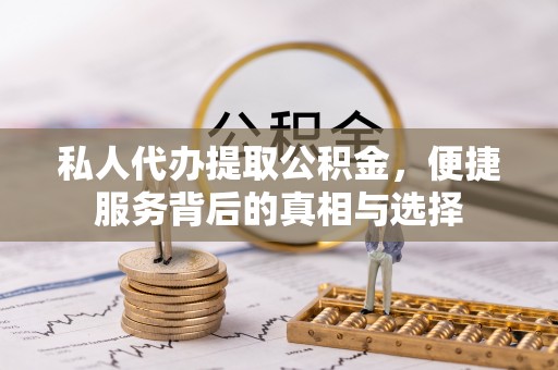 中方私人代办提取公积金，便捷服务背后的真相与选择