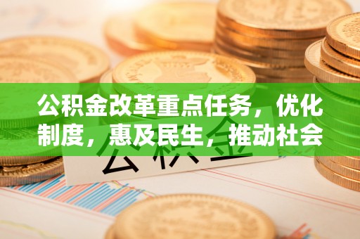 中方公积金改革重点任务，优化制度，惠及民生，推动社会公平