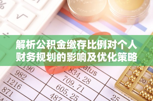中方解析公积金缴存比例对个人财务规划的影响及优化策略