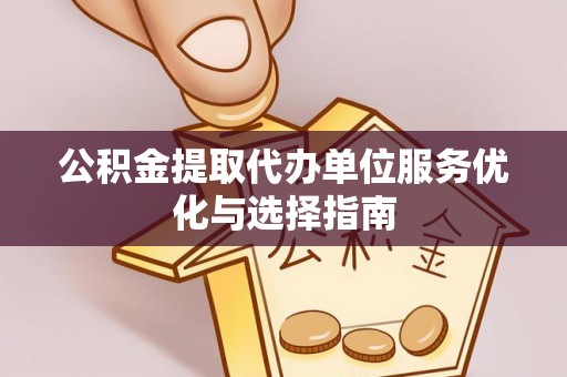 中方公积金提取代办单位服务优化与选择指南