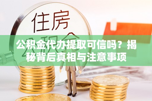 中方公积金代办提取可信吗？揭秘背后真相与注意事项
