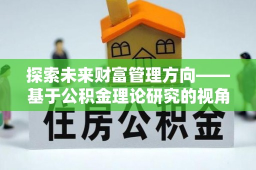 中方探索未来财富管理方向——基于公积金理论研究的视角
