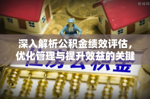 中方深入解析公积金绩效评估，优化管理与提升效益的关键路径