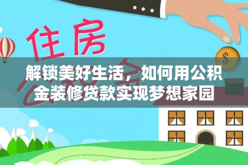 中方解锁美好生活，如何用公积金装修贷款实现梦想家园
