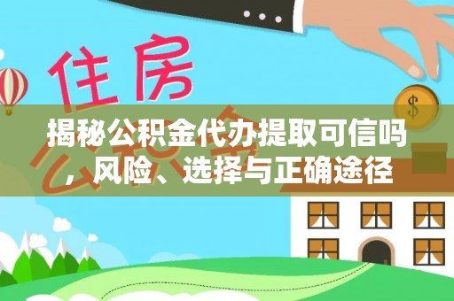 中方揭秘公积金代办提取可信吗，风险、选择与正确途径