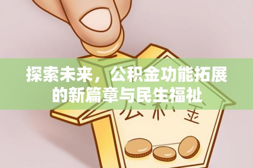 中方探索未来，公积金功能拓展的新篇章与民生福祉