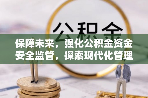 中方保障未来，强化公积金资金安全监管，探索现代化管理新路径