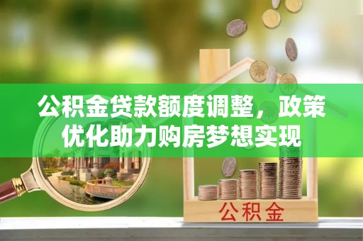 中方公积金贷款额度调整，政策优化助力购房梦想实现