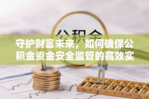 中方守护财富未来，如何确保公积金资金安全监管的高效实施