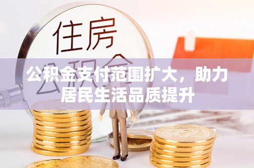 中方公积金支付范围扩大，助力居民生活品质提升