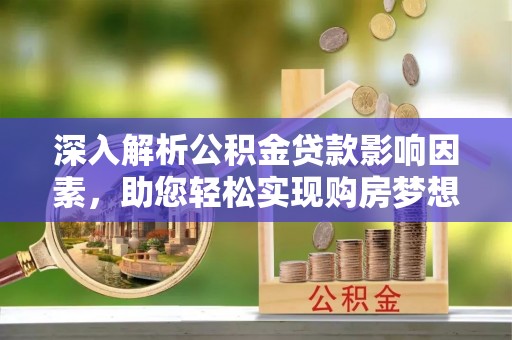 中方深入解析公积金贷款影响因素，助您轻松实现购房梦想