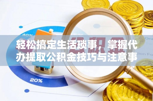 中方轻松搞定生活琐事，掌握代办提取公积金技巧与注意事项