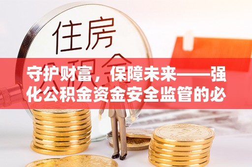 中方守护财富，保障未来——强化公积金资金安全监管的必要性