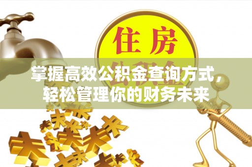 中方掌握高效公积金查询方式，轻松管理你的财务未来
