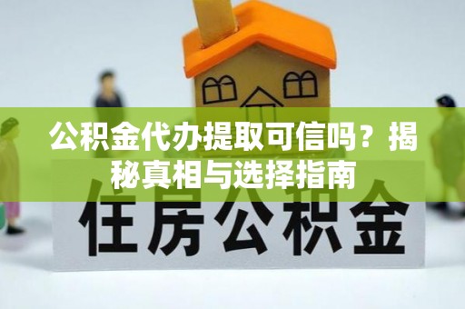 中方公积金代办提取可信吗？揭秘真相与选择指南