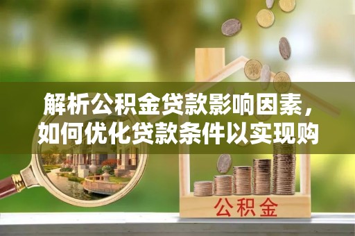 中方解析公积金贷款影响因素，如何优化贷款条件以实现购房梦想