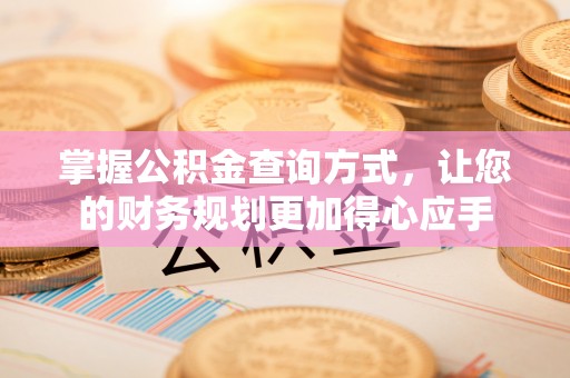 中方掌握公积金查询方式，让您的财务规划更加得心应手