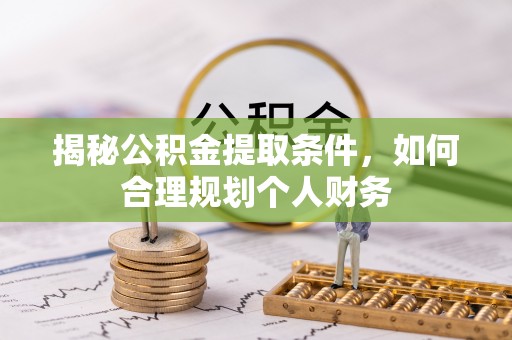 中方揭秘公积金提取条件，如何合理规划个人财务