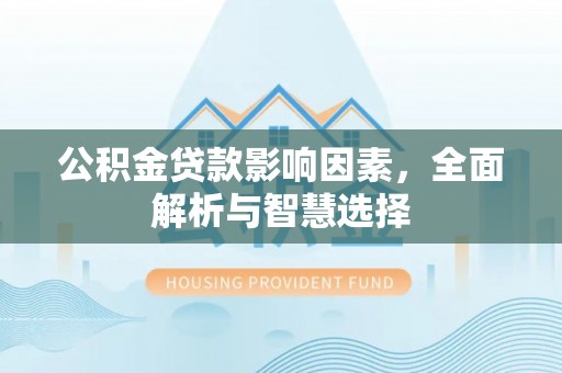 中方公积金贷款影响因素，全面解析与智慧选择