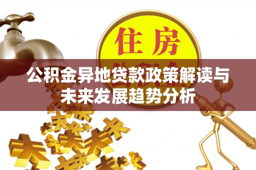 中方公积金异地贷款政策解读与未来发展趋势分析