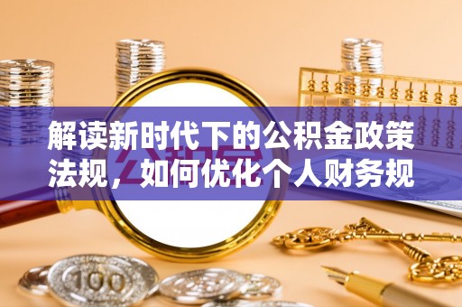 中方解读新时代下的公积金政策法规，如何优化个人财务规划